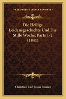 Die Heilige Leidensgeschichte Und Die Stille Woche, Parts 1-2 (1841) 1168425859 Book Cover
