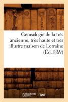 Ga(c)Na(c)Alogie de La Tra]s Ancienne, Tra]s Haute Et Tra]s Illustre Maison de Lorraine, (A0/00d.1869) 2012664709 Book Cover