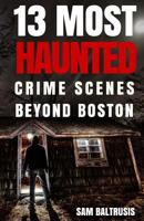 13 Most Haunted: Crime Scenes Beyond Boston 1537467395 Book Cover