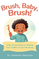 BRUSH, BABY, BRUSH!: A No-Drama Guide to Getting Your Toddler to Love Brushing B0GVL5T5CX Book Cover