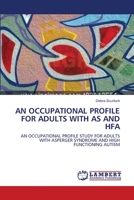 AN OCCUPATIONAL PROFILE FOR ADULTS WITH AS AND HFA: AN OCCUPATIONAL PROFILE STUDY FOR ADULTS WITH ASPERGER SYNDROME AND HIGH FUNCTIONING AUTISM 3838313240 Book Cover
