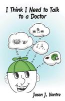 I Think I Need to Talk to a Doctor 1475905807 Book Cover