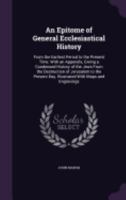 An Epitome of General Ecclesiastical History: From the Earliest Period to the Present Time. with an Appendix, Giving a Condensed History of the Jews from the Destruction of Jerusalem to the Present Da 1143023838 Book Cover