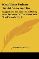 What Heart Patients Should Know and Do: Suggestions for Persons Suffering from Diseases of the Heart and Blood Vessels. Exercise, Diet, Prevention, Etc., and Advice As to the Regulation of Their Lives 1145628206 Book Cover