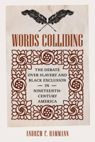 Words Colliding: The Debate over Slavery and Black Exclusion in Nineteenth-Century America (A Nation Divided: Studies in the Civil War Era) 0813953685 Book Cover