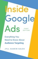 Inside Google Ads: Everything you need to know about Audience Targeting (Inside Google Ads by Jyll Saskin Gales) 1069043036 Book Cover