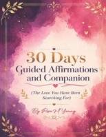 30 Days Guided Affirmations and Companion: (The Love You Have Been Searching For) B0H3TLK1SB Book Cover