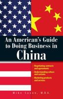 An American's Guide to Doing Business in China: Negotiating Contracts And Agreements; Understanding Culture And Customs; Marketing Products And Services 1593377304 Book Cover