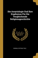 Die Assyriologie Und Ihre Ergebuisse F�r Die Vergleichende Religionageschichte 1012156540 Book Cover