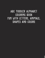 ABC Toddler Alphabet Coloring Book Fun with Letters, Animals, Shapes and Colors: for Toddlers & Kids Ages 2, 3, 4 & 5 B084DGVC8F Book Cover