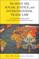 The Holy See, Social Justice, and International Trade Law: Assessing the Social Mission of the Catholic Church in the Gatt-Wto System 1546244468 Book Cover