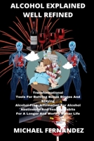 ALCOHOL EXPLAINED WELL REFINED: Transformational Tools For Battling Booze Binges And Staying Alcohol Free, Affirmation For Alcohol Abstinence And Healthy Habits For A Longer And Worthy Better Life B08SBCLCDX Book Cover