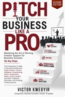 Pitch Your Business Like a Pro: Mastering the Art of Winning Investor Support for Business Success: Six Key Steps 191818514X Book Cover