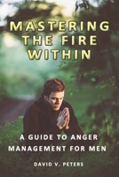 Mastering the Fire Within: A Guide to Anger Management for Men B0CK3MYHGF Book Cover