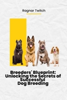 Breeders Blueprint: Unlocking the Secrets of Successful Dog Breeding B0C9S8W6XF Book Cover