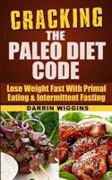 Cracking the Paleo Diet Code: Lose Weight Fast with Primal Eating & Intermittent Fasting 1494361930 Book Cover