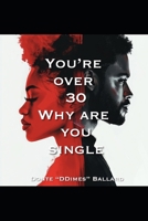 You're Over 30 Why Are You Single?: The secret to modern dating. B0F6KK6TQM Book Cover