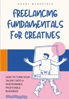 Freelancing Fundamentals for Creatives: How to Turn Your Talent Into a Sustainable, Profitable Business 1304130568 Book Cover