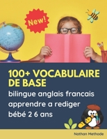 100+ vocabulaire de base bilingue anglais francais apprendre a rediger bébé 2 6 ans: Grands expérience activité apprentissage ecriture montessori ... couleurs exercices livre. (French Edition) 1673503926 Book Cover