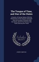 The Tongue of Time, and Star of the States: A System of Human Nature, With the Phenomena of the Heavens and Earth ... Also an Account of Persons With ... of Five Persons who Took Colors by the Touch 1340211041 Book Cover