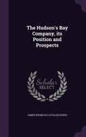 The Hudson's Bay Company, its position and prospects: The substance of an address delivered at a meeting of the shareholders in the London Tavern on the 24th January 1866 1359198369 Book Cover