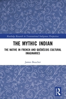 The Mythic Indian: The Native in French and Quaebaecois Cultural Imaginaries 1032638761 Book Cover