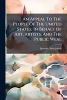 An Appeal To The People Of The United States, In Behalf Of Art, Artists, And The Public Weal. 1246916525 Book Cover