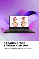 Breaking the Stream Ceiling: A Guide for Female Twitch Streamers B0CH2P8Q17 Book Cover
