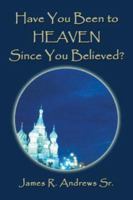 Have You Been to Heaven Since You Believed? 1413715818 Book Cover