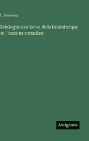 Catalogue des livres de la bibliothèque de l'Institut-canadien (French Edition) 3563017700 Book Cover