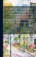 A Copy of the Records of Births, Marriages, and Deaths and of Intentions of Marriage of the Town of Hanover, Mass. 1727-1857 1021409421 Book Cover