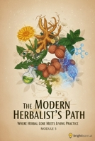 The Modern Herbalist’s Path: Where Herbal Lore Meets Living Practice.: Module 5 B0GR9K5Y3D Book Cover