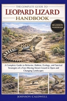THE COMPLETE GUIDE TO LEOPARD LIZARD HANDBOOK: A Complete Guide to Behavior, Habitat, Ecology, and Survival Strategies of a Fast-Moving Desert Lizard in Open and Changing Landscapes B0GKB3VYHH Book Cover