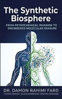 The Synthetic Biosphere: From Petrochemical Invasion to Engineered Molecular Erasure 1764624971 Book Cover