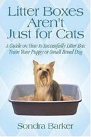 Litter Boxes Aren't Just for Cats: A Guide on How to Successfully Litter Box Train Your Puppy or Small Breed Dog 142412509X Book Cover