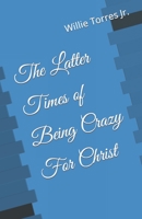 The Latter Times of Being Crazy For Christ B0C7FBZT4B Book Cover