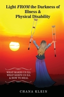 Light FROM the Darkness of Illness and Physical Disability: What Makes Us Ill What Keeps Us Ill & How to Heal 0692985778 Book Cover