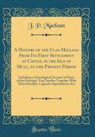 A History of the Clan Maclean From Its First Settlement at Duard Castle in the Isle of Mull, to the Present Period Including a Genealogical Account of Some of the Principal Families Together With Thei 1015405460 Book Cover