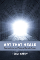 Art That Heals : Trauma-Informed Pastoral Care in Prison 1640659927 Book Cover