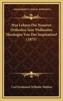Was Lehren Die Neueren Orthodox Sein Wollenden Theologen Von Der Inspiration? (1875) 1160760462 Book Cover