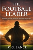 The Football Leader: Building Players, Culture and Winning Teams B0GPDJSXWZ Book Cover