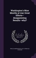 Washington's Nine Months at War; Great Efforts--Disappointing Results--Why? 135545297X Book Cover