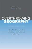 Overthrowing Geography: Jaffa, Tel Aviv, and the Struggle for Palestine, 1880-1948 0520243714 Book Cover