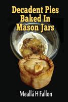 Decadent Pies Baked In Mason Jars 1720556997 Book Cover