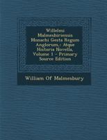 Willelmi Malmesbiriensis Monachi Gesta Regum Anglorum, Atque Historia Novella, Vol. 1: Ad Fidem Codicum Manuscriptorum Recensuit Thomas Duffus Hardy (Classic Reprint) 101656564X Book Cover