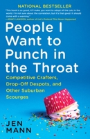 People I Want to Punch in the Throat: Competitive Crafters, Drop-Off Despots, and Other Suburban Scourges 034554983X Book Cover