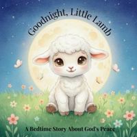 Goodnight, Little Lamb. A Bedtime Story About God's Peace B0G3SB8FJP Book Cover