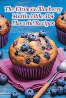 The Ultimate Blueberry Muffin Bible: 104 Flavorful Recipes B0CFCLC7V8 Book Cover