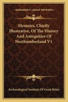 Memoirs, Chiefly Illustrative, Of The History And Antiquities Of Northumberland V1 1163236071 Book Cover
