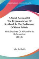 A Short Account Of The Representation Of Scotland, In The Parliament Of Great Britain: With Outlines Of A Plan For Its Reformation 117999762X Book Cover